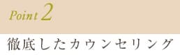 Point2.徹底したカウンセリング