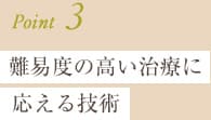 Point3.難易度の高い治療に応える技術